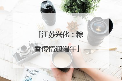 江苏兴化：粽香传情迎端午