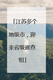 江苏多个地级市，迎来省级巡查组