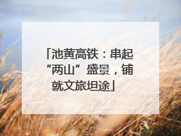 池黄高铁：串起“两山”盛景，铺就文旅坦途