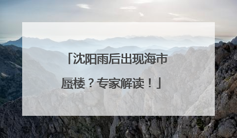 沈阳雨后出现海市蜃楼？专家解读！