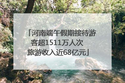 河南端午假期接待游客超1511万人次 旅游收入近68亿元