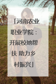 河南农业职业学院：开展校地帮扶 助力乡村振兴