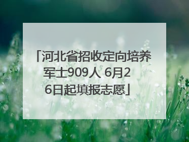 河北省招收定向培养军士909人 6月26日起填报志愿