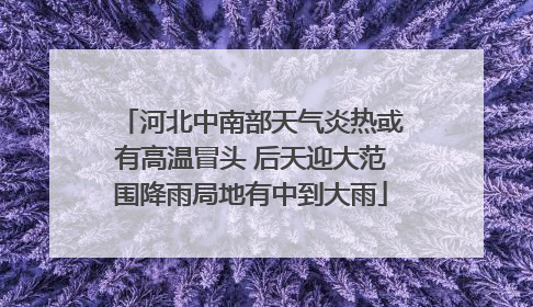 河北中南部天气炎热或有高温冒头 后天迎大范围降雨局地有中到大雨