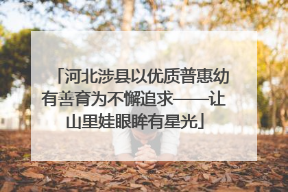 河北涉县以优质普惠幼有善育为不懈追求——让山里娃眼眸有星光