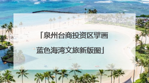 泉州台商投资区擘画蓝色海湾文旅新版图