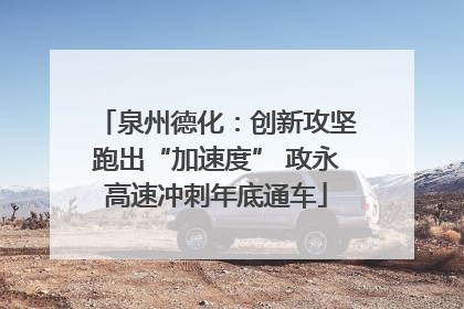 泉州德化：创新攻坚跑出“加速度” 政永高速冲刺年底通车