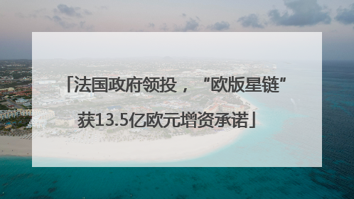 法国政府领投，“欧版星链”获13.5亿欧元增资承诺