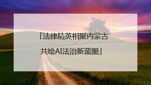 法律精英相聚内蒙古 共绘AI法治新蓝图