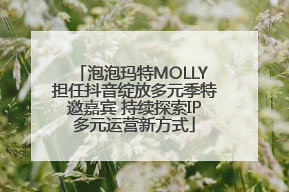 泡泡玛特MOLLY担任抖音绽放多元季特邀嘉宾 持续探索IP多元运营新方式