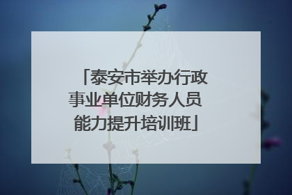 泰安市举办行政事业单位财务人员能力提升培训班