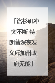 洛杉矶冲突不断 特朗普深夜发文斥加州政府无能