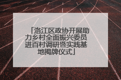 洛江区政协开展助力乡村全面振兴委员进百村调研暨实践基地揭牌仪式
