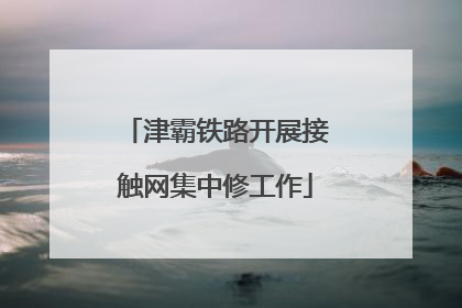 津霸铁路开展接触网集中修工作