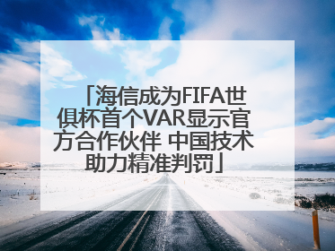 海信成为FIFA世俱杯首个VAR显示官方合作伙伴 中国技术助力精准判罚