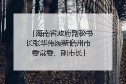 海南省政府副秘书长张华伟履新儋州市委常委、副市长