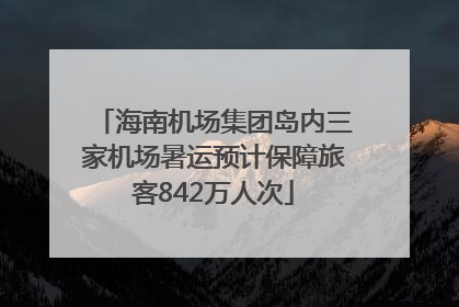 海南机场集团岛内三家机场暑运预计保障旅客842万人次