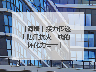 海报｜接力传递！防汛抗灾一线的怀化力量→