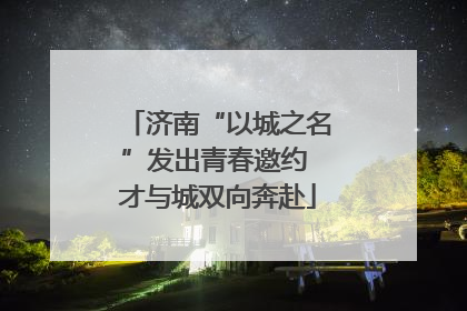 济南“以城之名”发出青春邀约 才与城双向奔赴