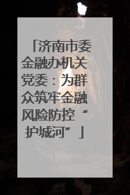 济南市委金融办机关党委：为群众筑牢金融风险防控“护城河”