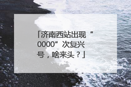 济南西站出现“0000”次复兴号，啥来头？