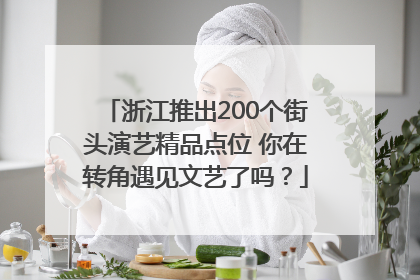 浙江推出200个街头演艺精品点位 你在转角遇见文艺了吗？