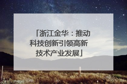 浙江金华：推动科技创新引领高新技术产业发展