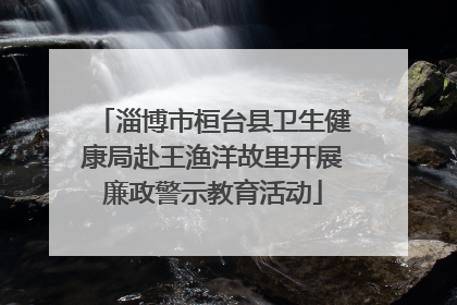 淄博市桓台县卫生健康局赴王渔洋故里开展廉政警示教育活动
