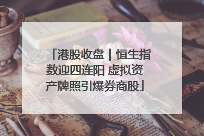 港股收盘｜恒生指数迎四连阳 虚拟资产牌照引爆券商股