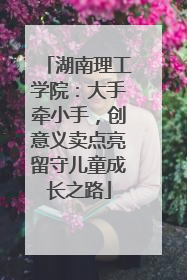 湖南理工学院：大手牵小手，创意义卖点亮留守儿童成长之路
