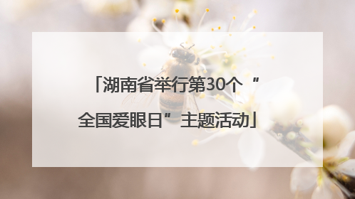 湖南省举行第30个“全国爱眼日”主题活动
