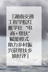 湖南交通工程学院红雁学社“电商+帮扶”赋能模式 助力乡村振兴获帮扶乡镇好评