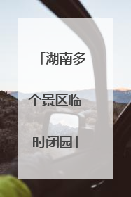 湖南多个景区临时闭园