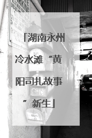 湖南永州冷水滩“黄阳司扎故事”新生