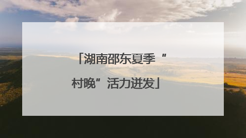 湖南邵东夏季“村晚”活力迸发