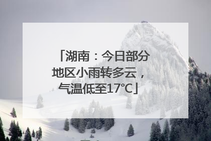 湖南：今日部分地区小雨转多云，气温低至17℃