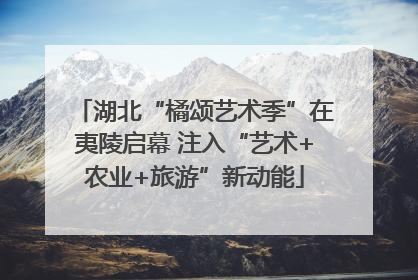 湖北“橘颂艺术季”在夷陵启幕 注入“艺术+农业+旅游”新动能