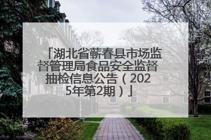 湖北省蕲春县市场监督管理局食品安全监督抽检信息公告（2025年第2期）