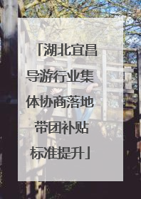 湖北宜昌导游行业集体协商落地 带团补贴标准提升