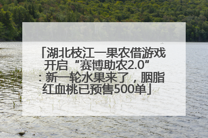 湖北枝江一果农借游戏开启“赛博助农2.0”：新一轮水果来了，胭脂红血桃已预售500单
