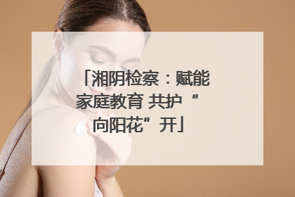 湘阴检察：赋能家庭教育 共护“向阳花”开