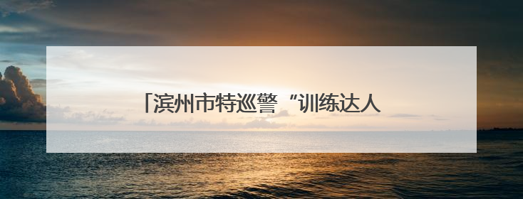 滨州市特巡警“训练达人”比武硬核体能巅峰对决