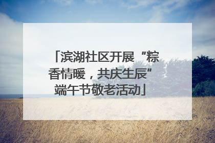 滨湖社区开展“粽香情暖，共庆生辰”端午节敬老活动