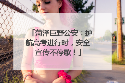 菏泽巨野公安：护航高考进行时，安全宣传不停歇！