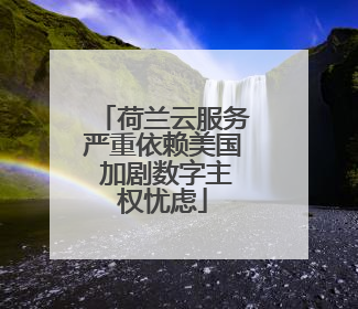 荷兰云服务严重依赖美国 加剧数字主权忧虑