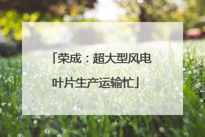荣成：超大型风电叶片生产运输忙