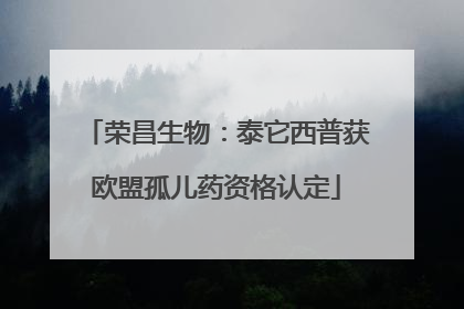 荣昌生物：泰它西普获欧盟孤儿药资格认定