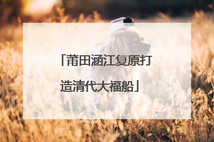 莆田涵江复原打造清代大福船