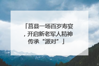 莒县一场百岁寿宴，开启新老军人精神传承“派对”