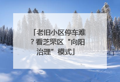 老旧小区停车难？看芝罘区“向阳治理”模式